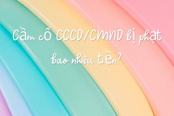 Hình thức cầm cố căn cước công dân nếu phát hiện sẽ bị phạt theo quy định